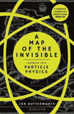 A Map of the Invisible : Journeys into Particle Physics