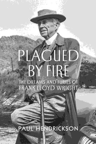 Plagued by Fire : The Dreams and Furies of Frank Lloyd Wright