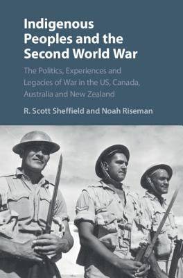 Indigenous Peoples and the Second World War : The Politics Experiences and Legacies of War in the US Canada Australia a