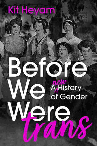 Before We Were Trans : A New History of Gender