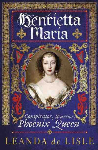 Henrietta Maria : Conspirator Warrior Phoenix Queen