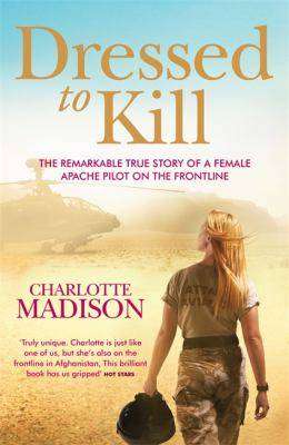 Dressed to Kill : The Remarkable True Story of a Female Apache Pilot on the Frontline