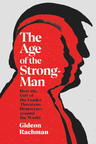 The Age of the Strongman : How the Cult of the Leader Threatens Democracy Around the World