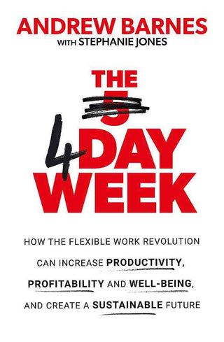 The 4 Day Week : How the Flexible Work Revolution Can Increase Productivity Profitability and Wellbeing