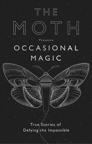 The Moth Presents : Occasional Magic True Stories of Defying the Impossible