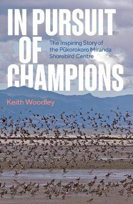 In Pursuit of Champions : The Inspiring Story of the Pukorokoro Miranda Shorebird Centre