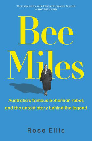 Bee Miles : Australias Famous Bohemian Rebel and the Untold Story Behind the Legend