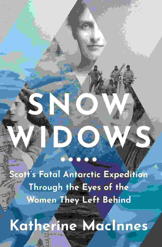 Snow Widows : Scott-s Fatal Antarctic Expedition Through the Eyes of the Women They Left Behind