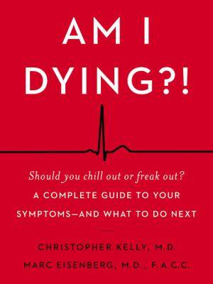 Am I Dying : A Complete Guide to Your Symptoms and What to Do Next