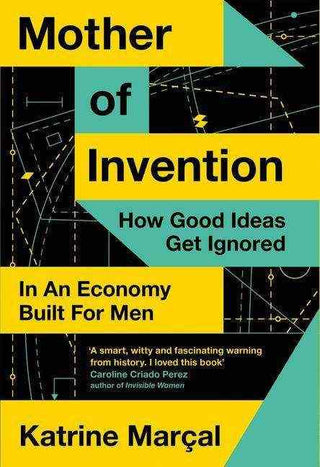 Mother of Invention : How Good Ideas Get Ignored In An Economy Built For Men