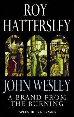 John Wesley : A Brand from the Burning : The Life of John Wesley