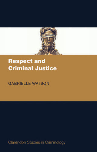 Respect and Criminal Justice : Clarendon Studies in Criminology