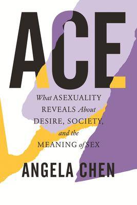 Ace : What Asexuality Reveals about Desire Society and the Meaning of Sex