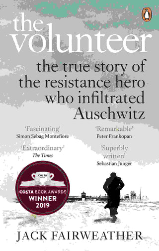 The Volunteer : The True Story of the Resistance Hero Who Infiltrated Auschwitz