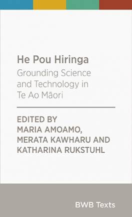 He Pou Hiringa : Grounding Science and Technology in Te Ao Maori : BWB Texts