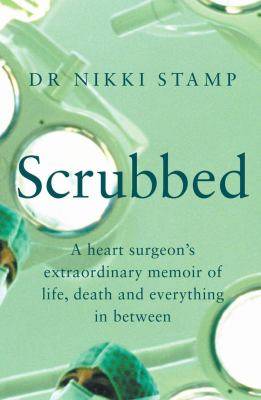 Scrubbed : A Heart Surgeon-s Extraordinary Memoir of Life Death and Everything in Between