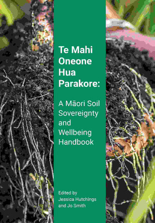 Te Mahi Oneone Hua Parakore : A Maori Soil Sovereignty and Wellbeing Handbook