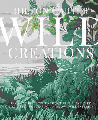 Wild Creations : Inspiring Projects To Create Plus Plant Care Tips And Styling Ideas For Your Own Wild Interior