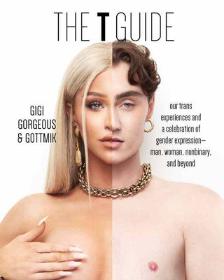 The T Guide : Our Trans Experiences and a Celebration of Gender Expression : Man, Woman, Nonbinary and Beyond