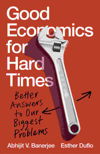 Good Economics for Hard Times : Better Answers to Our Biggest Problems