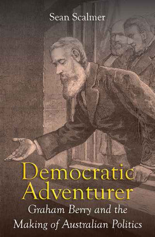 Democratic Adventurer : Graham Berry and the Making of Australian Politics