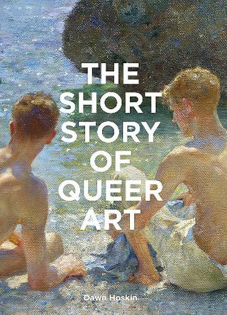 The Short Story of Queer Art: A Pocket Guide to Key Movements, Works, Themes & Breakthroughs