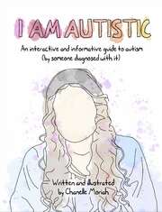 I Am Autistic : An Interactive And Informative Guide To Autism (by Someone Diagnosed With It)